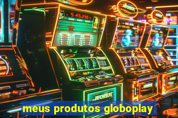 meus produtos globoplay