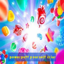 powerpuff yourself criar