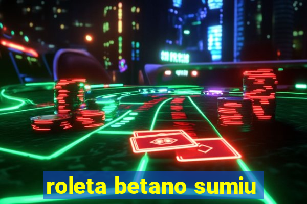 roleta betano sumiu