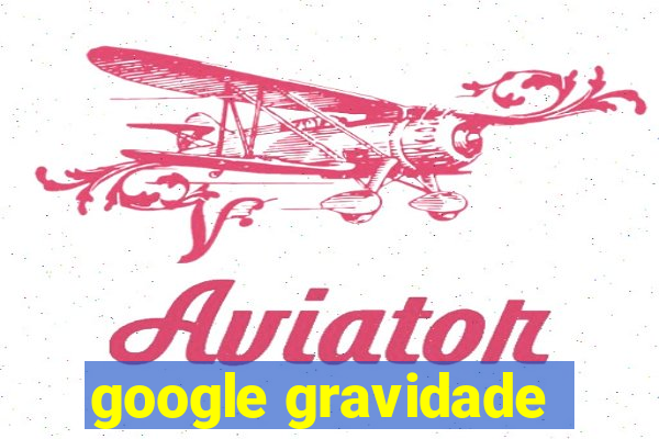 google gravidade