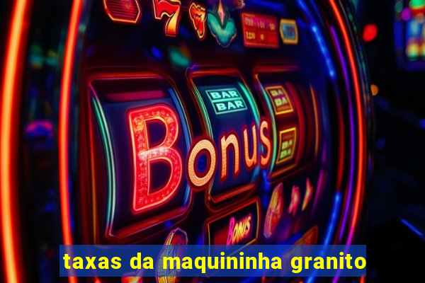 taxas da maquininha granito