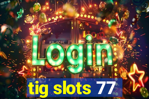 tig slots 77