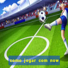 como jogar com now no big win