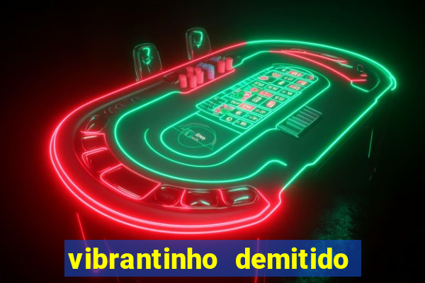 vibrantinho demitido do alterosa esporte