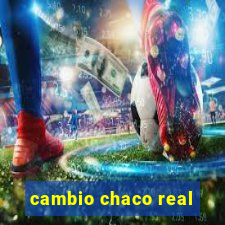 cambio chaco real