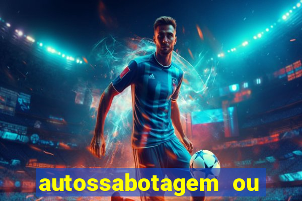 autossabotagem ou auto sabotagem