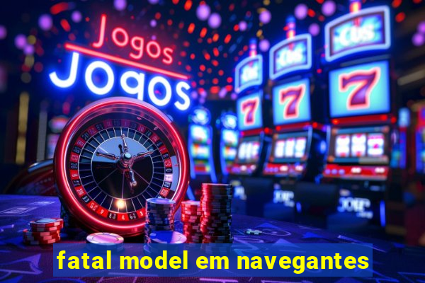 fatal model em navegantes