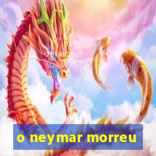 o neymar morreu