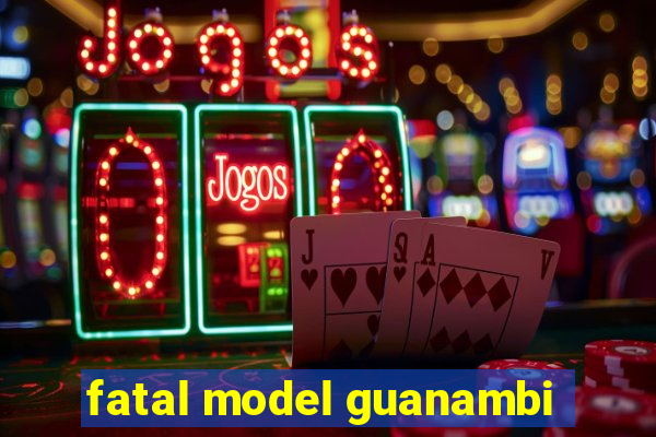 fatal model guanambi