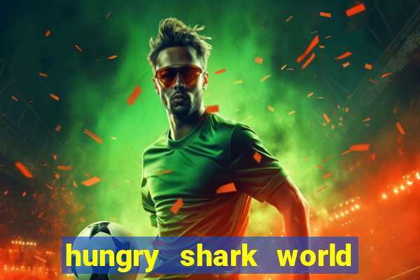 hungry shark world dinheiro infinito ios