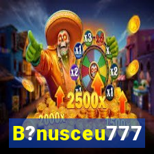 B?nusceu777