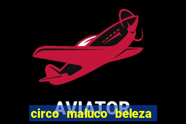 circo maluco beleza recife circo maluco