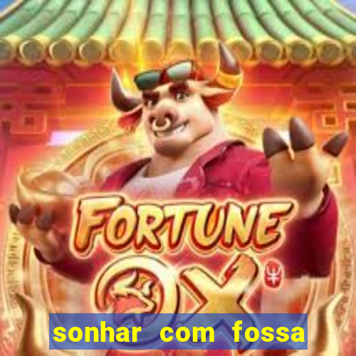 sonhar com fossa de fezes cheia