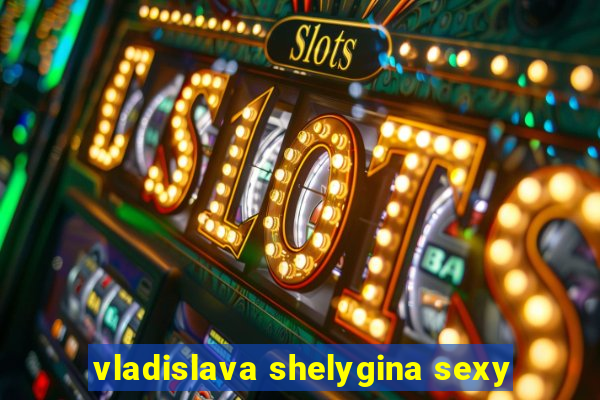 vladislava shelygina sexy