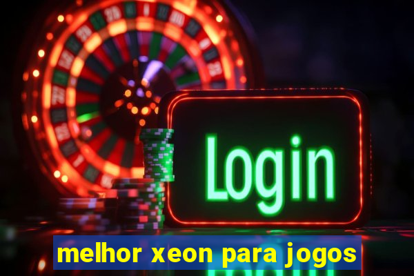 melhor xeon para jogos