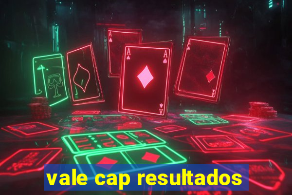 vale cap resultados