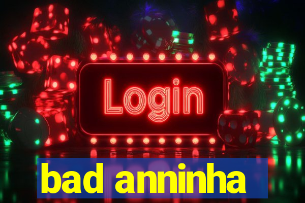 bad anninha