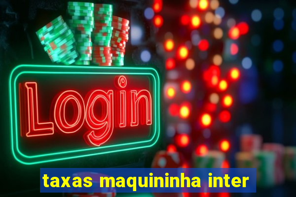 taxas maquininha inter