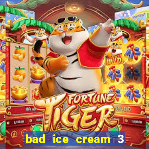 bad ice cream 3 no jogos 360